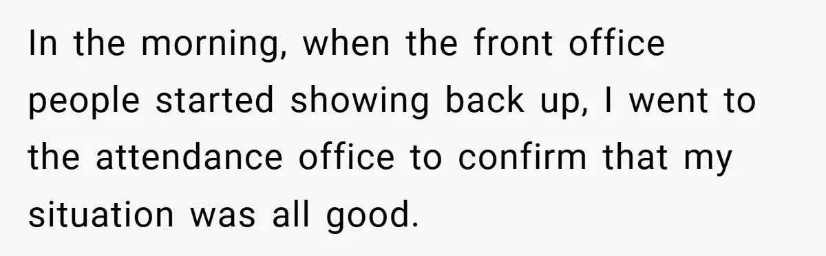 In the morning, when the front office people started showing back up, I went to the attendance office to confirm that my situation was all good.