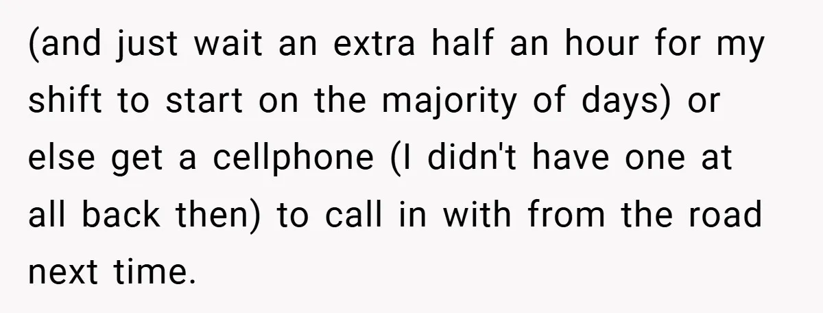 (and just wait an extra half an hour for my shift to start on the majority of days) or else get a cellphone (I didn't have one at all back...