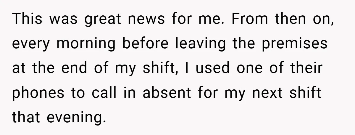This was great news for me. From then on, every morning before leaving the premises at the end of my shift, I used one of their phones to call in...