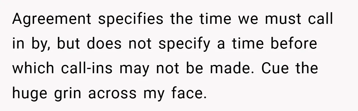 Agreement specifies the time we must call in by, but does not specify a time before which call-ins may not be made. Cue the huge grin across my face.
