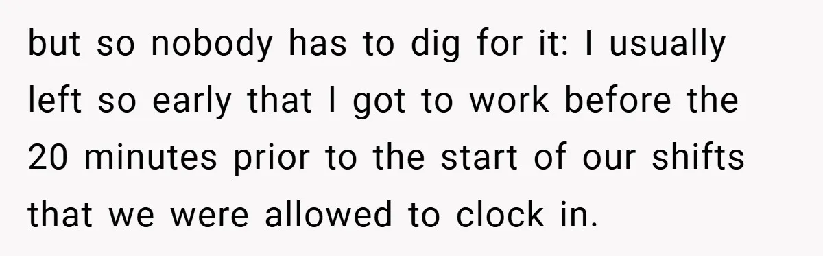 but so nobody has to dig for it: I usually left so early that I got to work before the 20 minutes prior to the start of our shifts that...