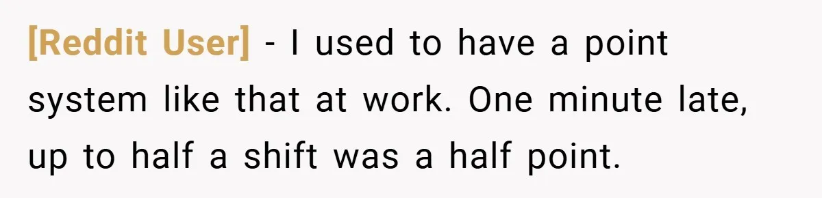 [Reddit User] − I used to have a point system like that at work. One minute late, up to half a shift was a half point.
