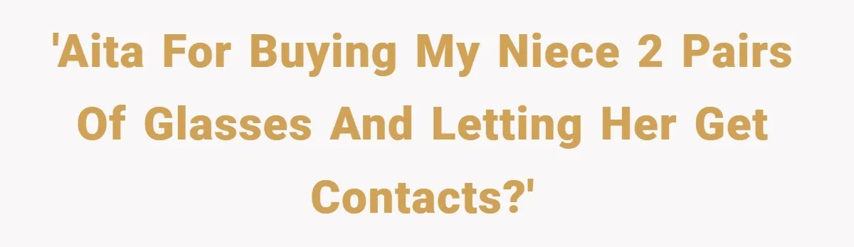 'AITA for buying my niece 2 pairs of glasses and letting her get contacts?'