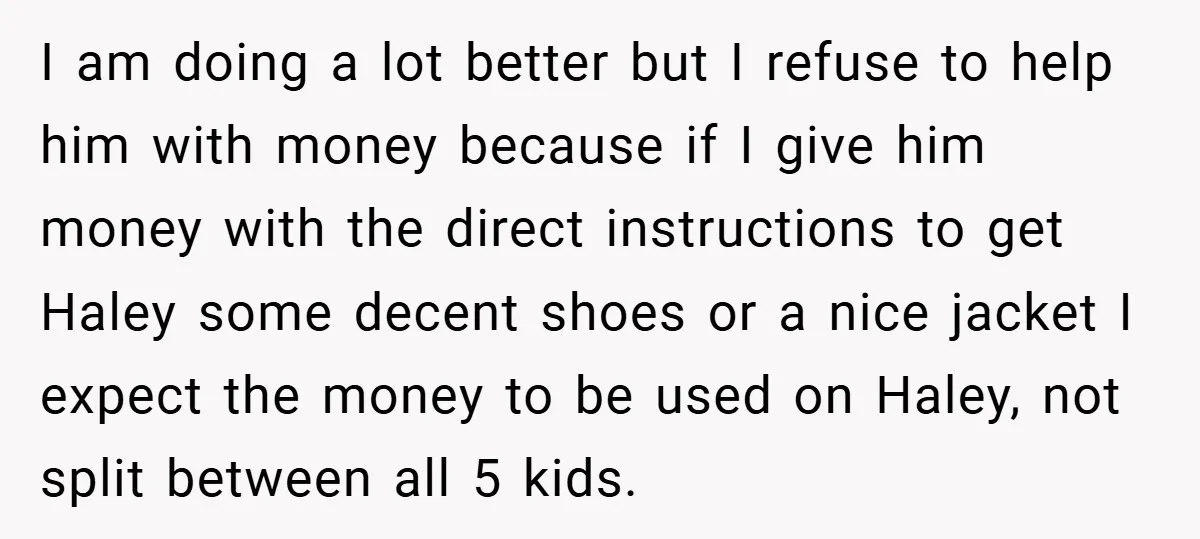 I am doing a lot better but I refuse to help him with money because if I give him money with the direct instructions to get Haley some decent shoes...