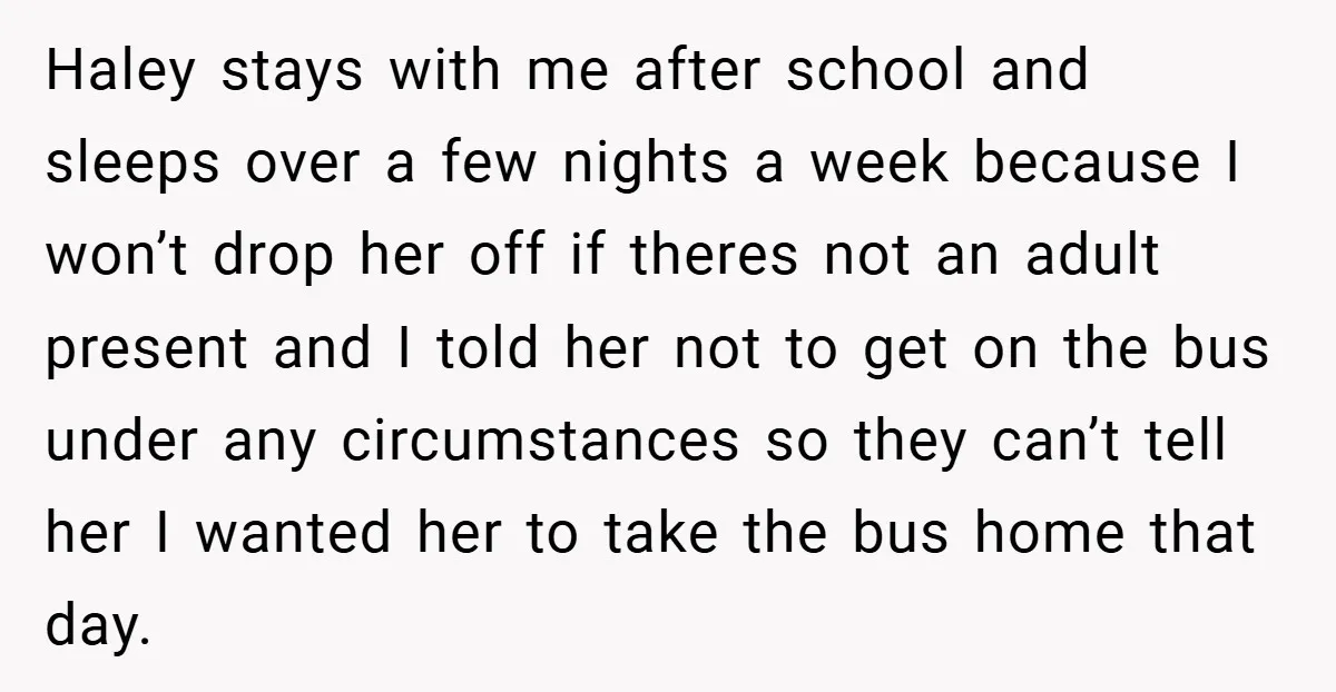 Haley stays with me after school and sleeps over a few nights a week because I won’t drop her off if theres not an adult present and I told her...