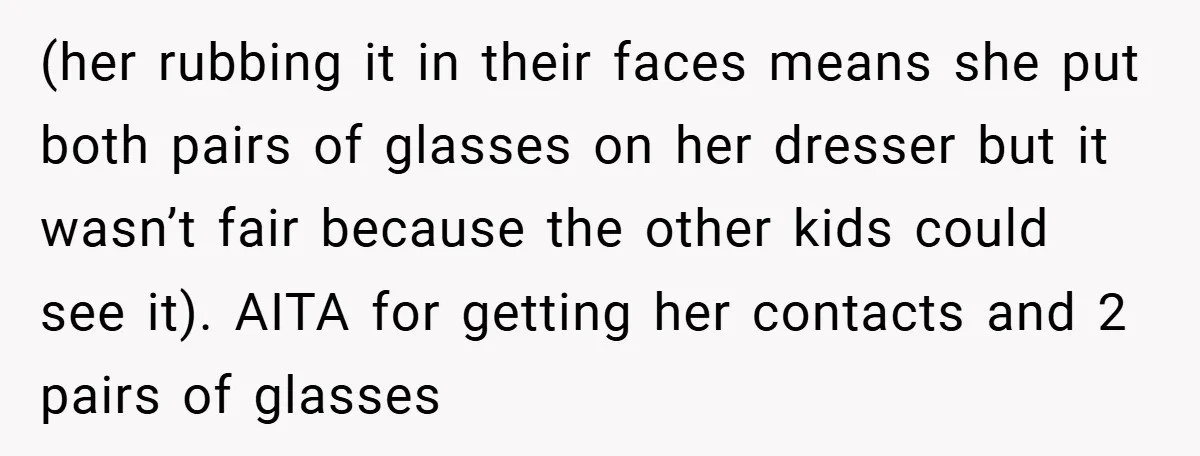 (her rubbing it in their faces means she put both pairs of glasses on her dresser but it wasn’t fair because the other kids could see it). AITA for getting...