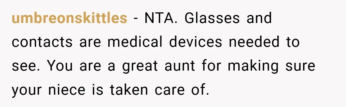 umbreonskittles − NTA. Glasses and contacts are medical devices needed to see. You are a great aunt for making sure your niece is taken care of.