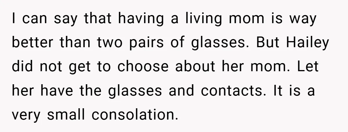 I can say that having a living mom is way better than two pairs of glasses. But Hailey did not get to choose about her mom. Let her have the...