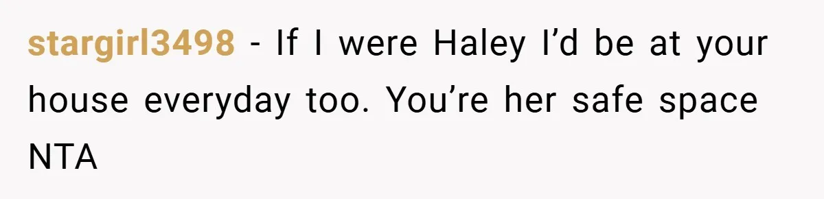 stargirl3498 − If I were Haley I’d be at your house everyday too. You’re her safe space NTA