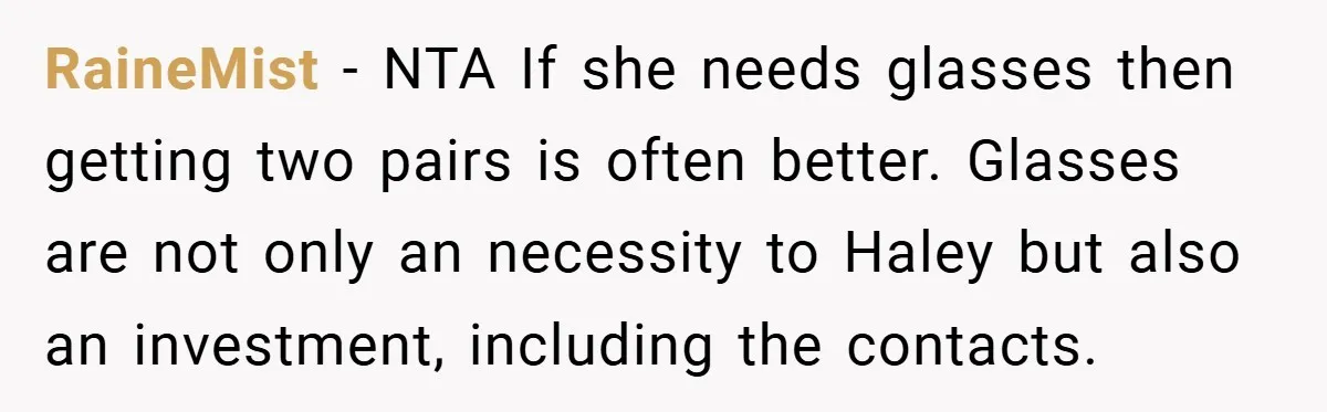 RaineMist − NTA If she needs glasses then getting two pairs is often better. Glasses are not only an necessity to Haley but also an investment, including the contacts.