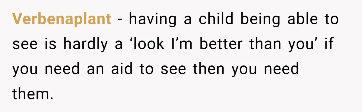 Verbenaplant − having a child being able to see is hardly a ‘look I’m better than you’ if you need an aid to see then you need them.