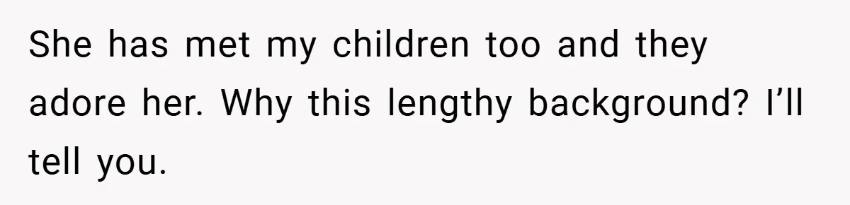 She has met my children too and they adore her. Why this lengthy background? I’ll tell you.