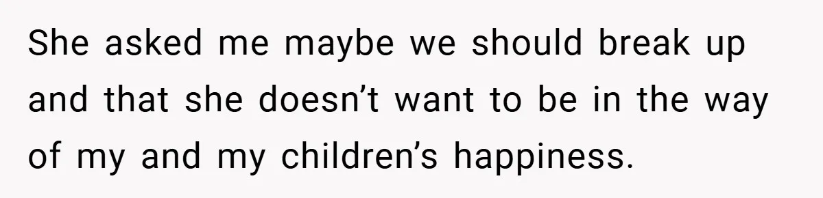She asked me maybe we should break up and that she doesn’t want to be in the way of my and my children’s happiness.