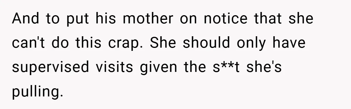 And to put his mother on notice that she can't do this crap. She should only have supervised visits given the s**t she's pulling.