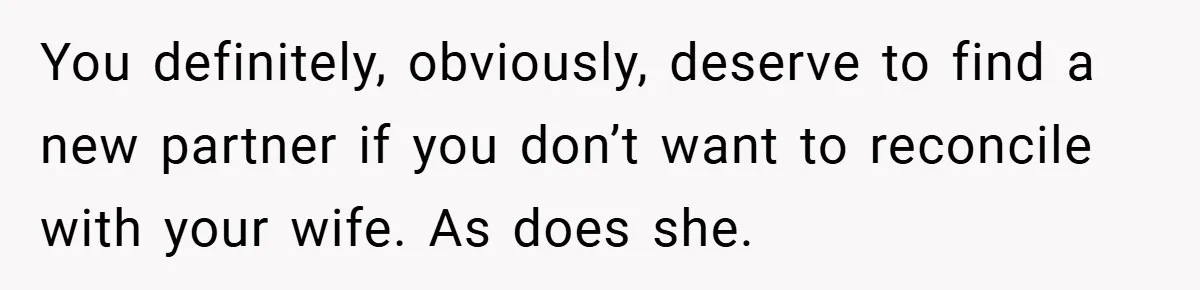 You definitely, obviously, deserve to find a new partner if you don’t want to reconcile with your wife. As does she.