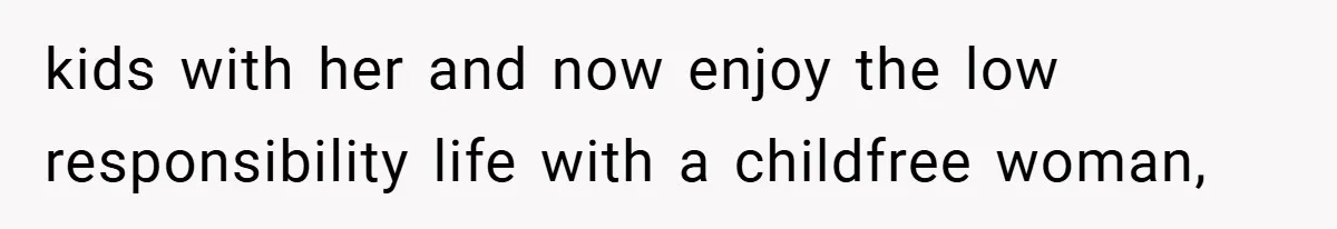 kids with her and now enjoy the low responsibility life with a childfree woman,