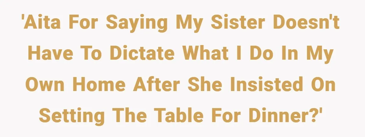 'AITA for saying my sister doesn't have to dictate what I do in my own home after she insisted on setting the table for dinner?'