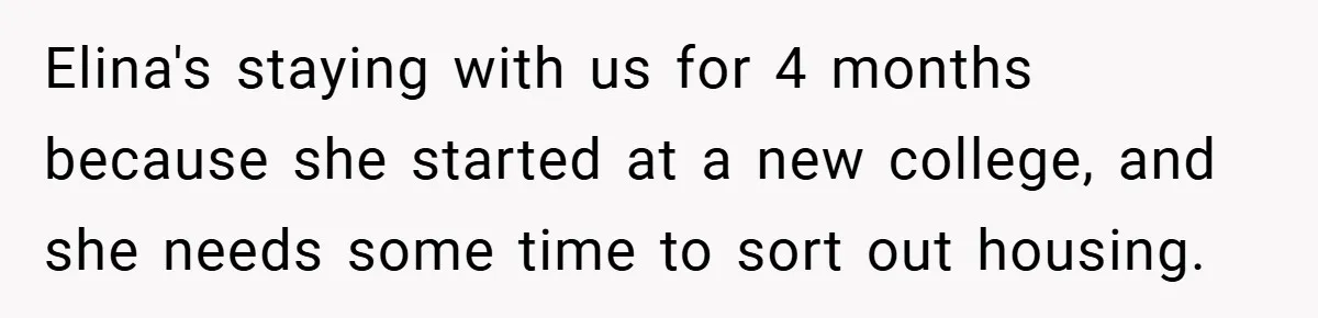 Elina's staying with us for 4 months because she started at a new college, and she needs some time to sort out housing.