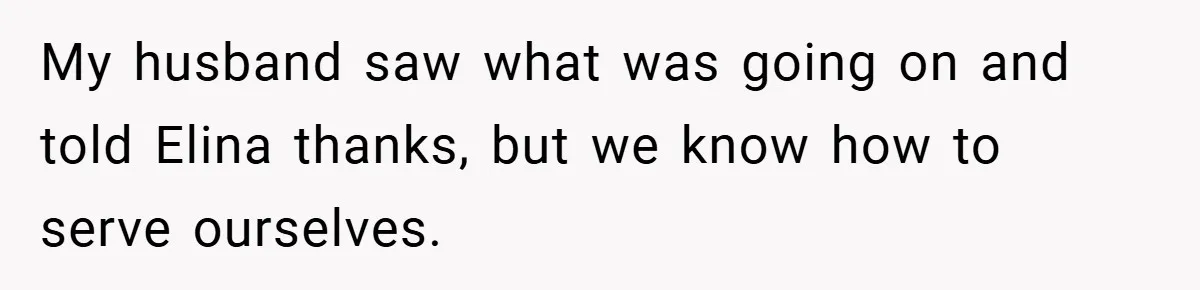My husband saw what was going on and told Elina thanks, but we know how to serve ourselves.
