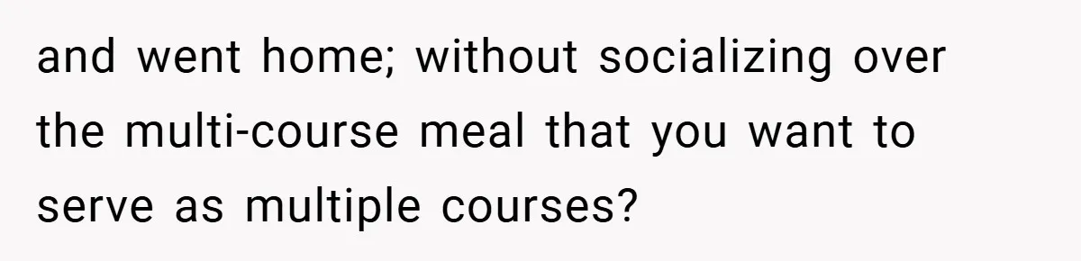 and went home; without socializing over the multi-course meal that you want to serve as multiple courses?