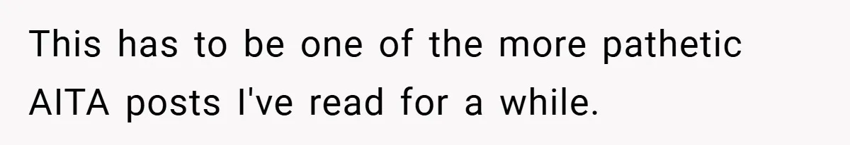 This has to be one of the more pathetic AITA posts I've read for a while.