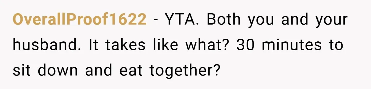 OverallProof1622 − YTA. Both you and your husband. It takes like what? 30 minutes to sit down and eat together?