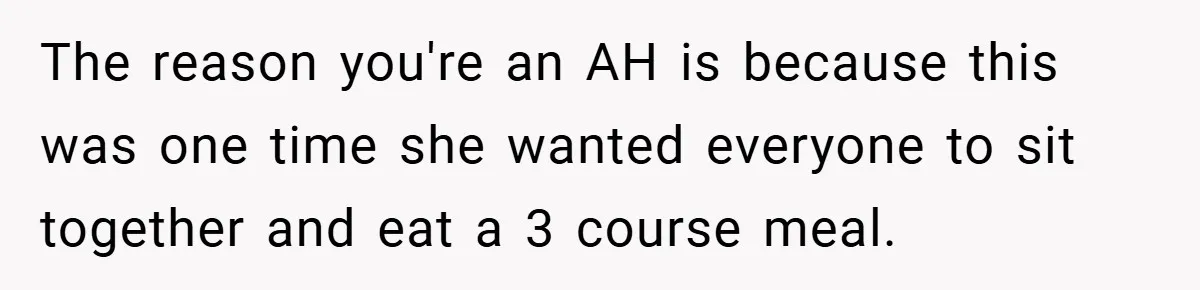 The reason you're an AH is because this was one time she wanted everyone to sit together and eat a 3 course meal.