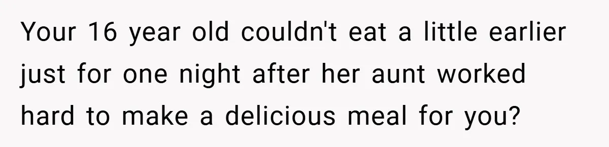 Your 16 year old couldn't eat a little earlier just for one night after her aunt worked hard to make a delicious meal for you?