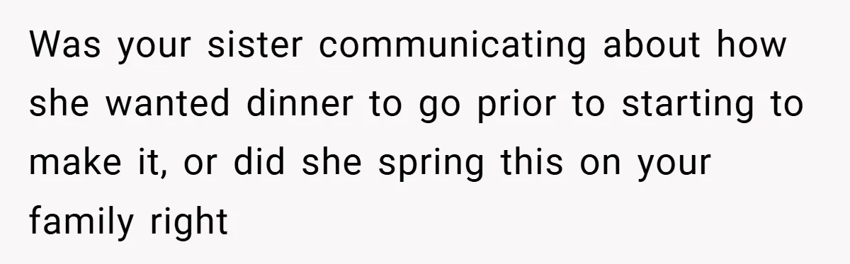 Was your sister communicating about how she wanted dinner to go prior to starting to make it, or did she spring this on your family right