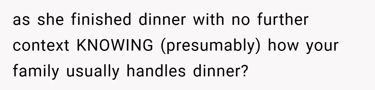 as she finished dinner with no further context KNOWING (presumably) how your family usually handles dinner?