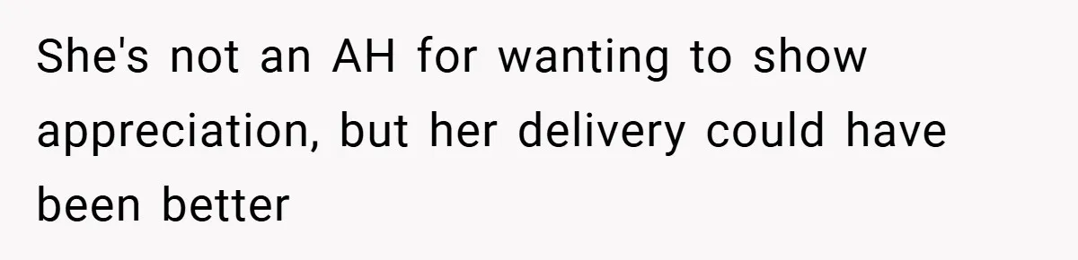 She's not an AH for wanting to show appreciation, but her delivery could have been better