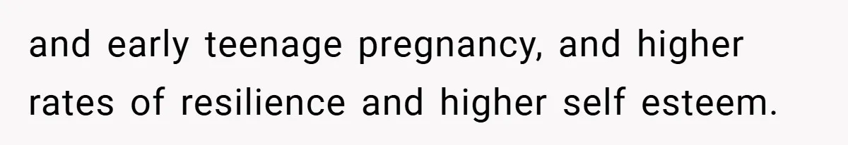 and early teenage pregnancy, and higher rates of resilience and higher self esteem.