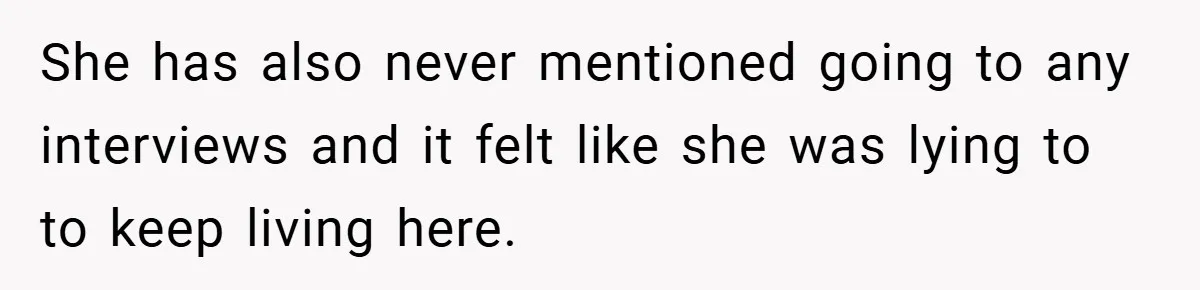 She has also never mentioned going to any interviews and it felt like she was lying to to keep living here.