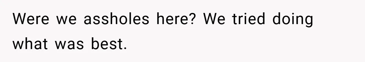 Were we assholes here? We tried doing what was best.