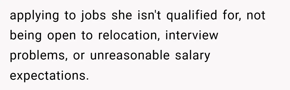 applying to jobs she isn't qualified for, not being open to relocation, interview problems, or unreasonable salary expectations.