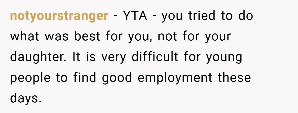notyourstranger − YTA - you tried to do what was best for you, not for your daughter. It is very difficult for young people to find good employment these days.