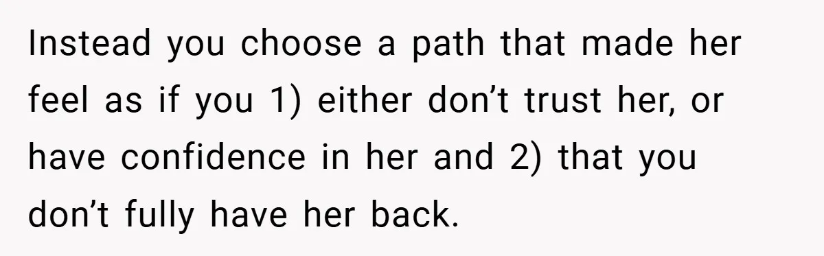Instead you choose a path that made her feel as if you 1) either don’t trust her, or have confidence in her and 2) that you don’t fully have her...