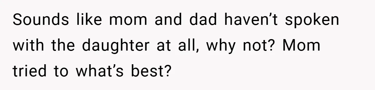 Sounds like mom and dad haven’t spoken with the daughter at all, why not? Mom tried to what’s best?