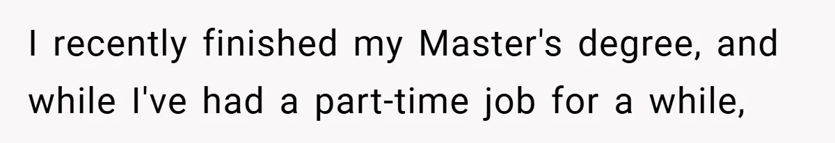 I recently finished my Master's degree, and while I've had a part-time job for a while,