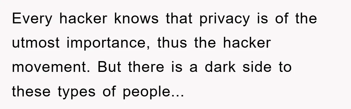 Every hacker knows that privacy is of the utmost importance, thus the hacker movement. But there is a dark side to these types of people...