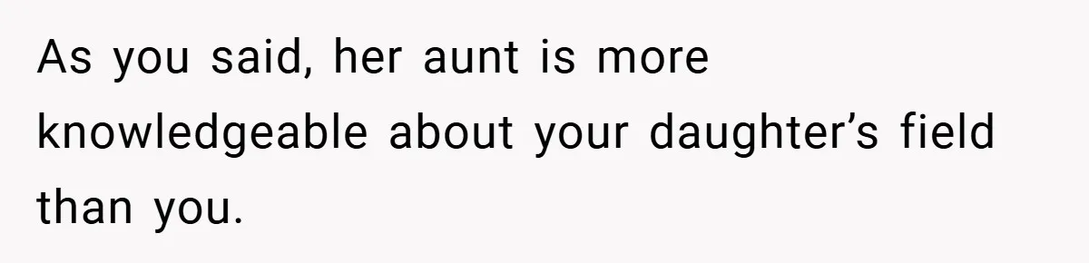As you said, her aunt is more knowledgeable about your daughter’s field than you.