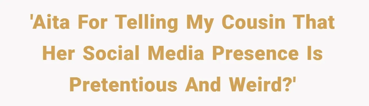 'AITA for telling my cousin that her social media presence is pretentious and weird?'