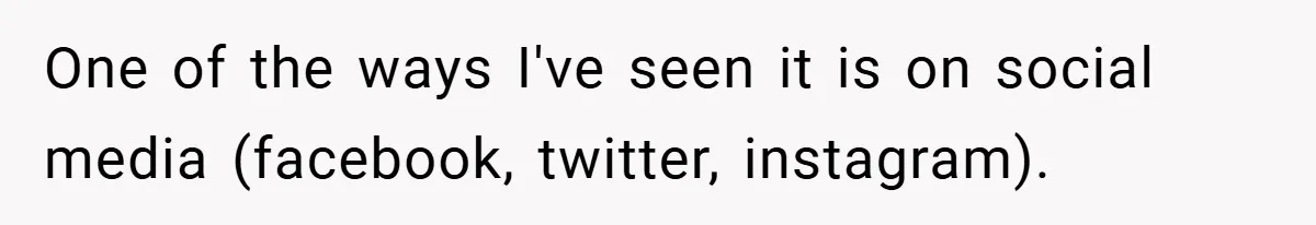 One of the ways I've seen it is on social media (facebook, twitter, instagram).