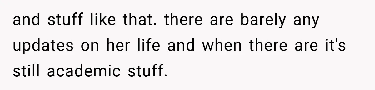 and stuff like that. there are barely any updates on her life and when there are it's still academic stuff.
