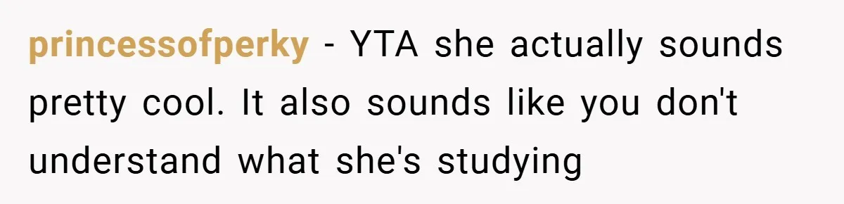 princessofperky − YTA she actually sounds pretty cool. It also sounds like you don't understand what she's studying