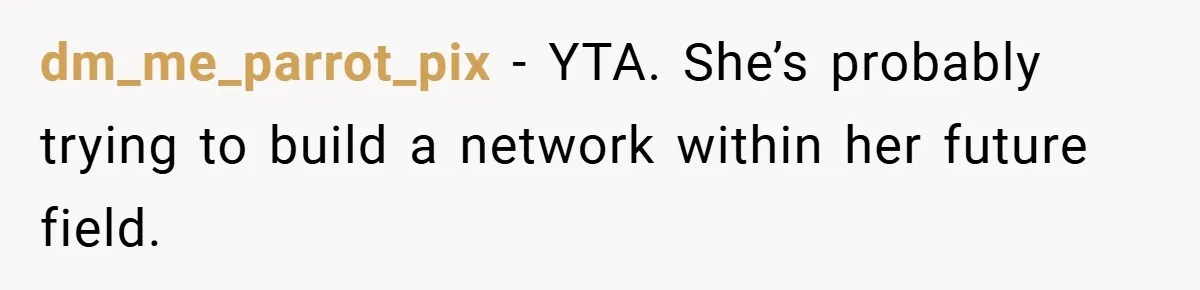 dm_me_parrot_pix − YTA. She’s probably trying to build a network within her future field.