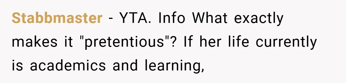 Stabbmaster − YTA. Info What exactly makes it "pretentious"? If her life currently is academics and learning,
