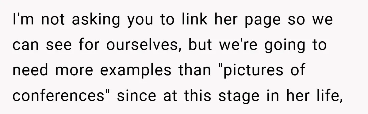 I'm not asking you to link her page so we can see for ourselves, but we're going to need more examples than "pictures of conferences" since at this stage in...