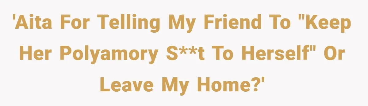 'AITA for telling my friend to "keep her polyamory s**t to herself" or leave my home?'