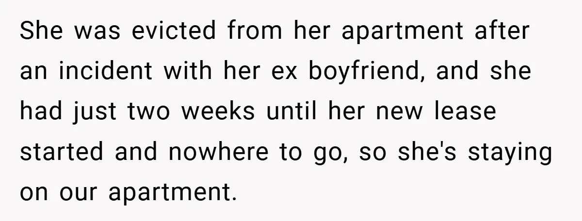 She was evicted from her apartment after an incident with her ex boyfriend, and she had just two weeks until her new lease started and nowhere to go, so she's...